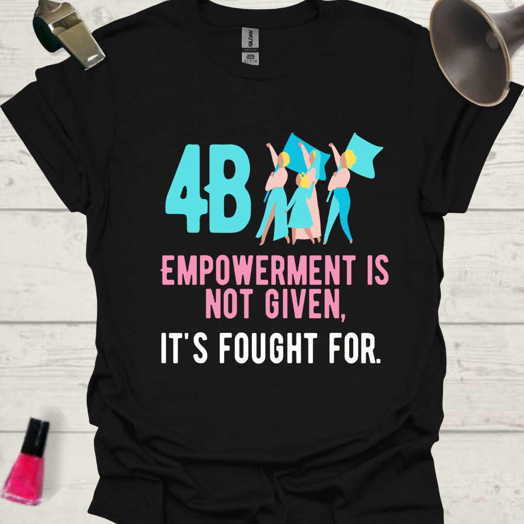 4B Empowerment is not given, it is fought for. Women feminist T-Shirt