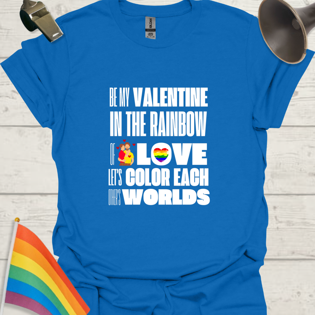 LGBT Love T-Shirt - Be My Valentine in the Rainbow of Love. Let's color each other's worlds, Gay