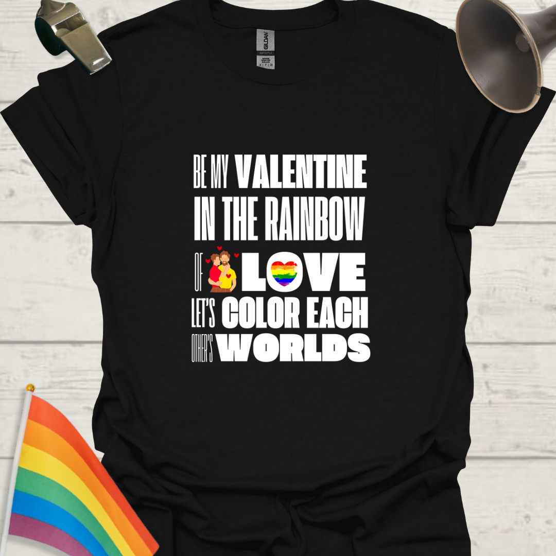 LGBT Love T-Shirt - Be My Valentine in the Rainbow of Love. Let's color each other's worlds, Gay