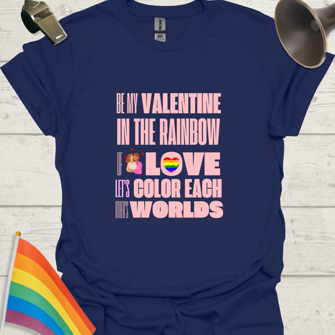 LGBT Love T-Shirt - Be My Valentine in the Rainbow of Love. Let's color each other's worlds, Lesbian