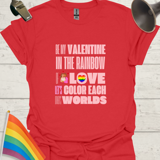 LGBT Love T-Shirt - Be My Valentine in the Rainbow of Love. Let's color each other's worlds, Lesbian