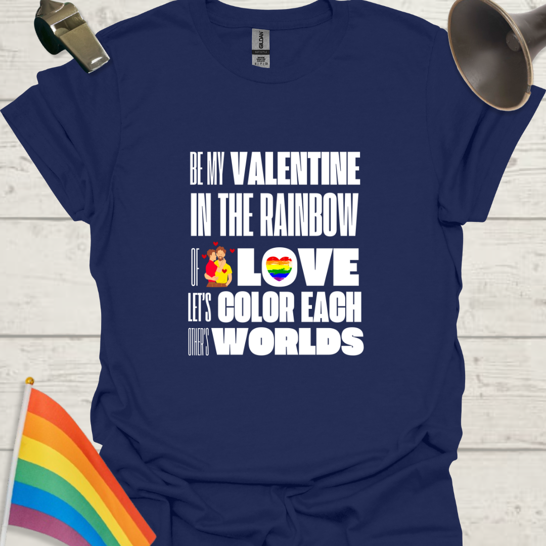 LGBT Love T-Shirt - Be My Valentine in the Rainbow of Love. Let's color each other's worlds, Gay