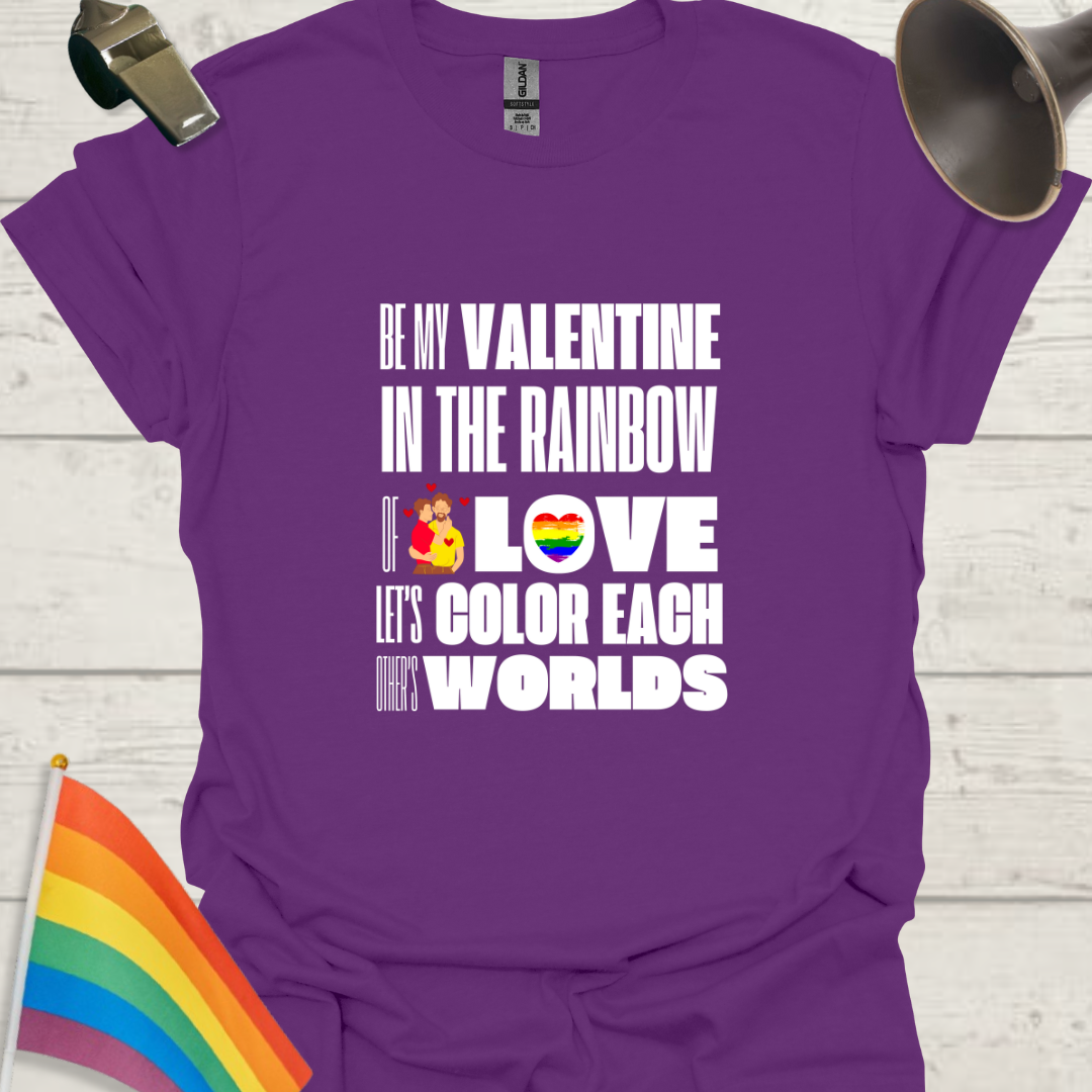 LGBT Love T-Shirt - Be My Valentine in the Rainbow of Love. Let's color each other's worlds, Gay